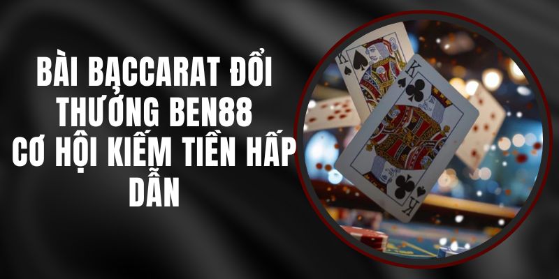 Bài Baccarat Đổi Thưởng Ben88 - Cơ Hội Kiếm Tiền Hấp Dẫn