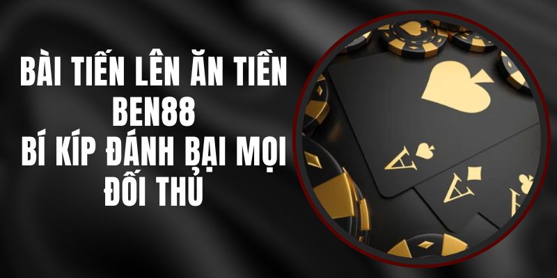 Bài Tiến Lên Ăn Tiền Ben88 - Bí Kíp Đánh Bại Mọi Đối Thủ