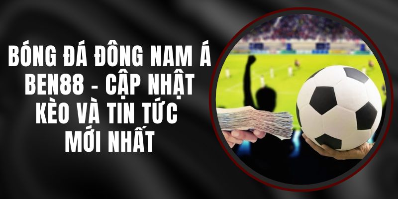 Bóng Đá Đông Nam Á Ben88 - Cập Nhật Kèo Và Tin Tức Mới Nhất