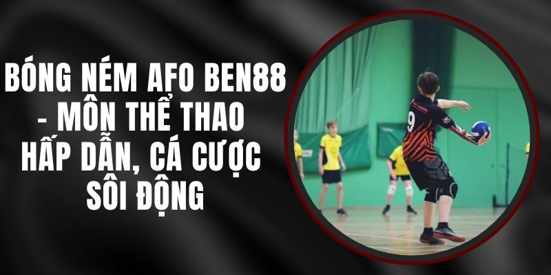 Bóng Ném AFO Ben88 - Môn Thể Thao Hấp Dẫn, Cá Cược Sôi Động