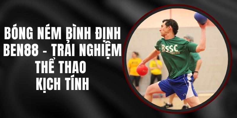 Bóng Ném Bình Định Ben88 - Trải Nghiệm Thể Thao Kịch Tính