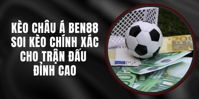 Kèo Châu Á Ben88 - Soi Kèo Chính Xác Cho Trận Đấu Đỉnh Cao