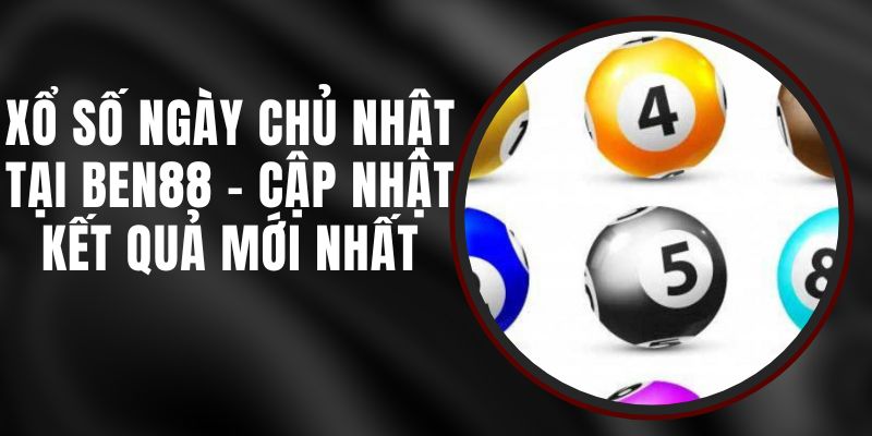 Xổ Số Ngày Chủ Nhật Tại Ben88 – Cập Nhật Kết Quả Mới Nhất